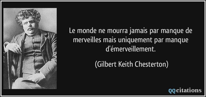 Le monde ne mourra jamais par manque de merveilles mais uniquement par manque d'émerveillement.  - Gilbert Keith Chesterton