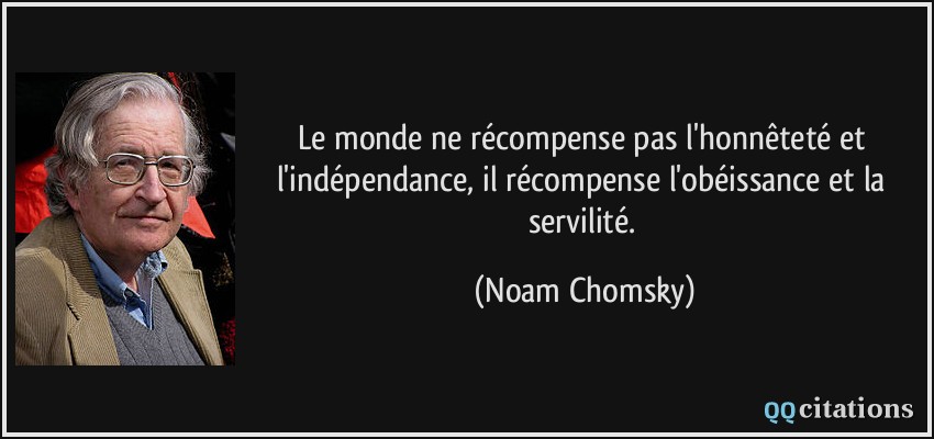 Le monde ne récompense pas l'honnêteté et l'indépendance, il récompense l'obéissance et la servilité.  - Noam Chomsky