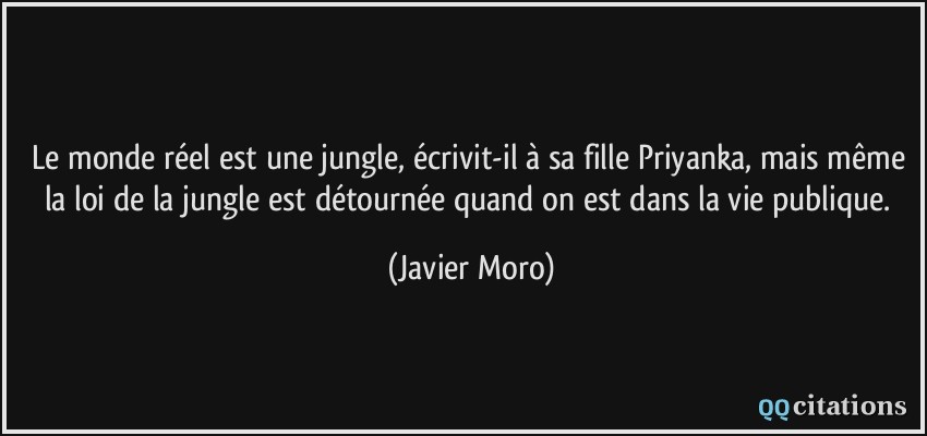 Le monde réel est une jungle, écrivit-il à sa fille Priyanka, mais même la loi de la jungle est détournée quand on est dans la vie publique.  - Javier Moro