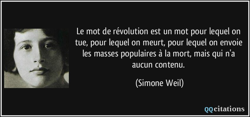 Le mot de révolution est un mot pour lequel on tue, pour lequel on meurt, pour lequel on envoie les masses populaires à la mort, mais qui n'a aucun contenu.  - Simone Weil