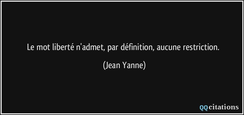 Le mot liberté n'admet, par définition, aucune restriction.  - Jean Yanne