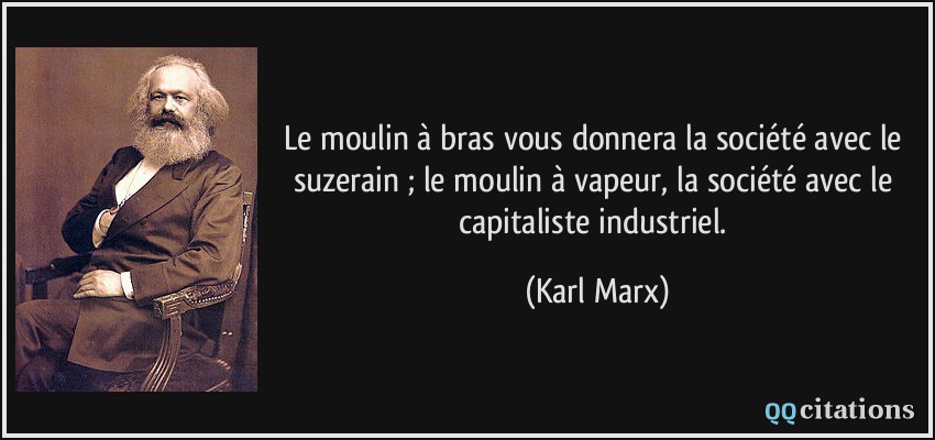 Le moulin à bras vous donnera la société avec le suzerain ; le moulin à vapeur, la société avec le capitaliste industriel.  - Karl Marx