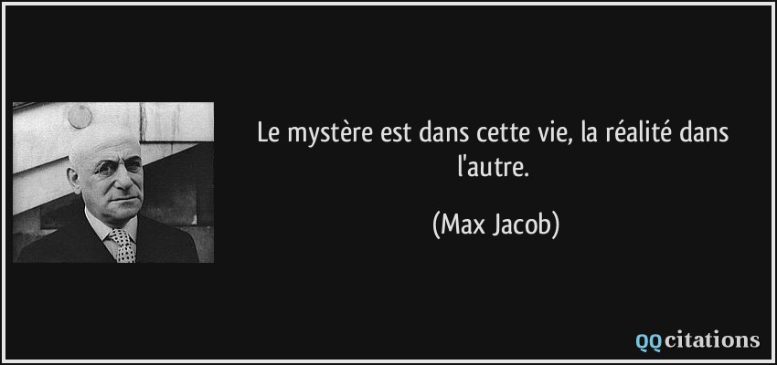 Le mystère est dans cette vie, la réalité dans l'autre.  - Max Jacob
