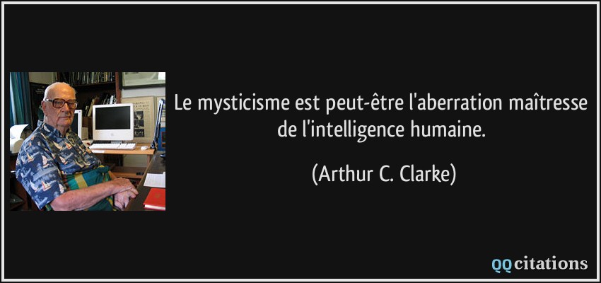 Le mysticisme est peut-être l'aberration maîtresse de l'intelligence humaine.  - Arthur C. Clarke
