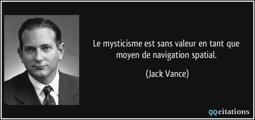 Le mysticisme est sans valeur en tant que moyen de navigation spatial.  - Jack Vance