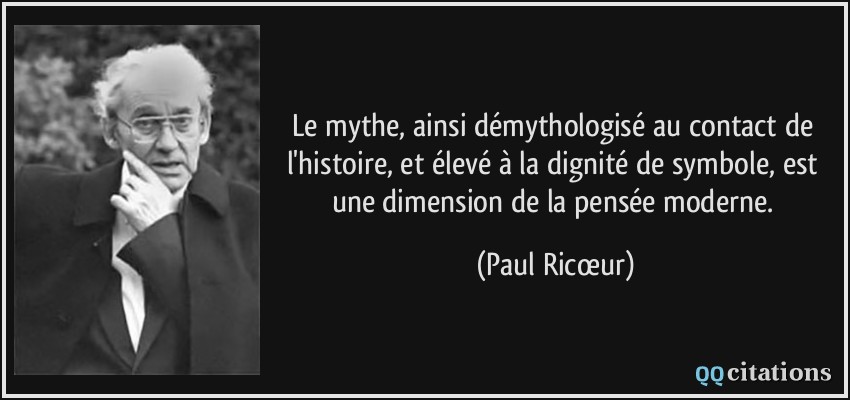 Le mythe, ainsi démythologisé au contact de l'histoire, et élevé à la dignité de symbole, est une dimension de la pensée moderne.  - Paul Ricœur