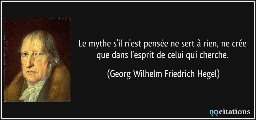Le mythe s'il n'est pensée ne sert à rien, ne crée que dans l'esprit de celui qui cherche.  - Georg Wilhelm Friedrich Hegel