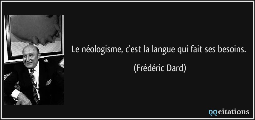 Le néologisme, c'est la langue qui fait ses besoins.  - Frédéric Dard