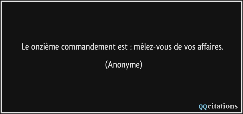 Le onzième commandement est : mêlez-vous de vos affaires.  - Anonyme