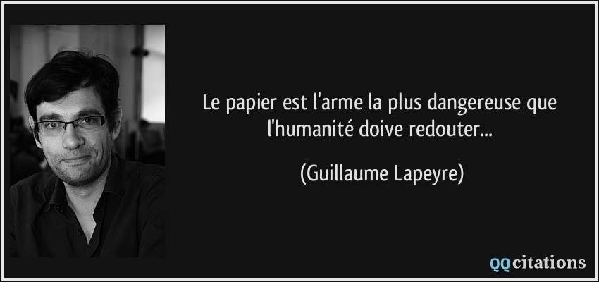 Le papier est l'arme la plus dangereuse que l'humanité doive redouter...  - Guillaume Lapeyre