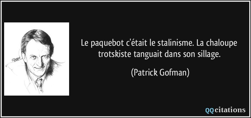 Le paquebot c'était le stalinisme. La chaloupe trotskiste tanguait dans son sillage.  - Patrick Gofman