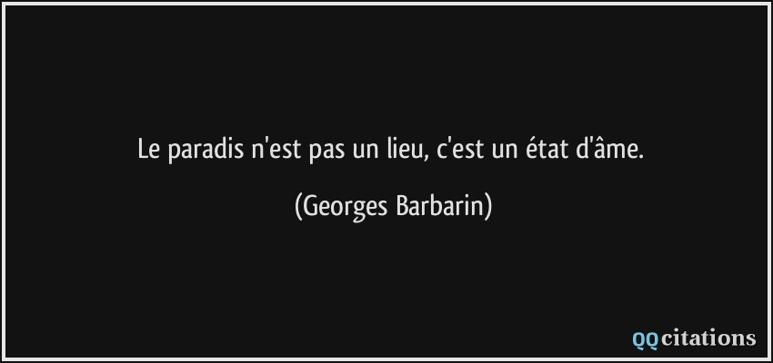 Le paradis n'est pas un lieu, c'est un état d'âme.  - Georges Barbarin