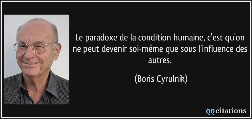 Le paradoxe de la condition humaine, c'est qu'on ne peut devenir soi-même que sous l'influence des autres.  - Boris Cyrulnik