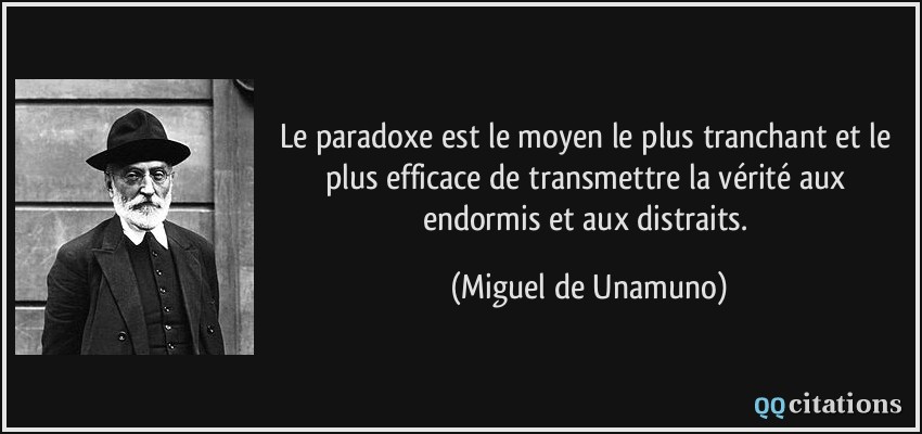 Le paradoxe est le moyen le plus tranchant et le plus efficace de transmettre la vérité aux endormis et aux distraits.  - Miguel de Unamuno