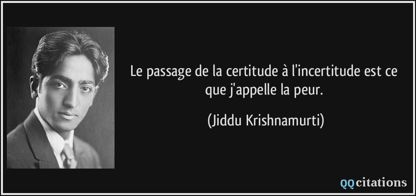Le passage de la certitude à l'incertitude est ce que j'appelle la peur.  - Jiddu Krishnamurti