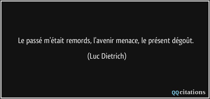 Le passé m'était remords, l'avenir menace, le présent dégoût.  - Luc Dietrich