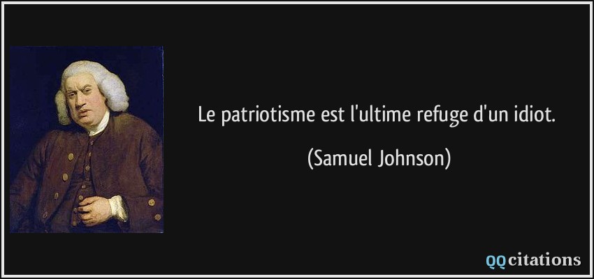Le patriotisme est l'ultime refuge d'un idiot.  - Samuel Johnson