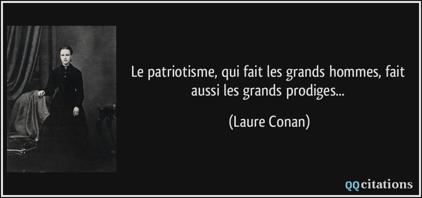 Le patriotisme, qui fait les grands hommes, fait aussi les grands prodiges...  - Laure Conan