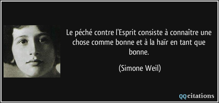 Le péché contre l'Esprit consiste à connaître une chose comme bonne et à la haïr en tant que bonne.  - Simone Weil