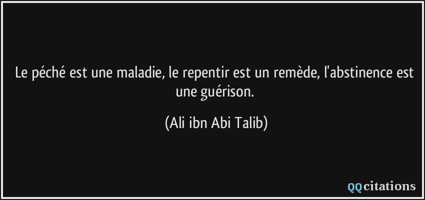 Le péché est une maladie, le repentir est un remède, l'abstinence est une guérison.  - Ali ibn Abi Talib