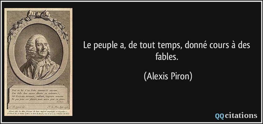 Le peuple a, de tout temps, donné cours à des fables.  - Alexis Piron