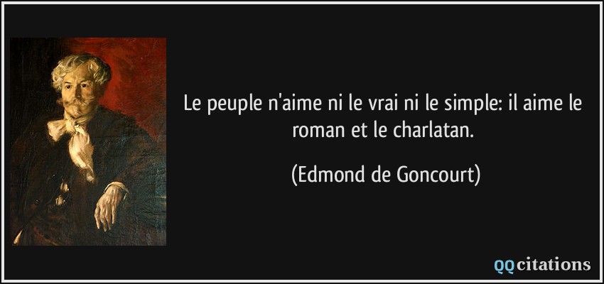Le peuple n'aime ni le vrai ni le simple: il aime le roman et le charlatan.  - Edmond de Goncourt