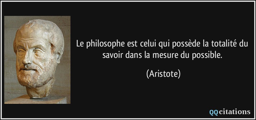 Le philosophe est celui qui possède la totalité du savoir dans la mesure du possible.  - Aristote