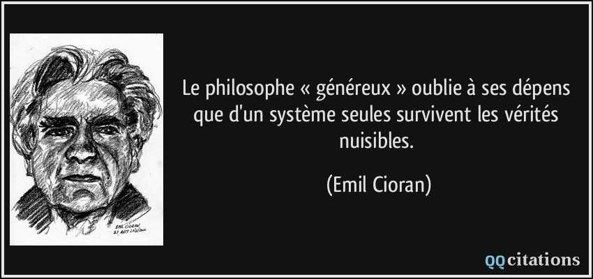 Le philosophe « généreux » oublie à ses dépens que d'un système seules survivent les vérités nuisibles.  - Emil Cioran