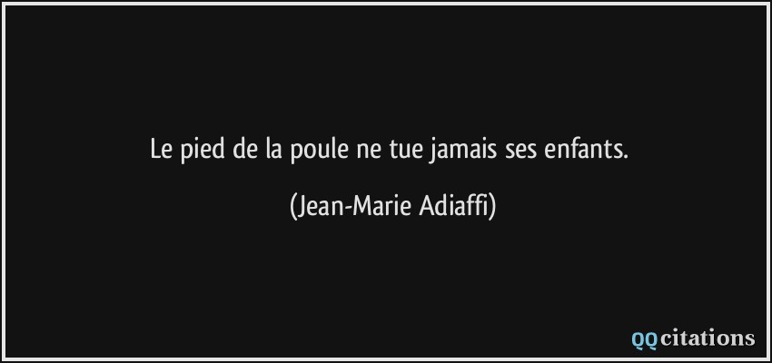 Le pied de la poule ne tue jamais ses enfants.  - Jean-Marie Adiaffi