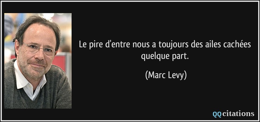 Le pire d'entre nous a toujours des ailes cachées quelque part.  - Marc Levy