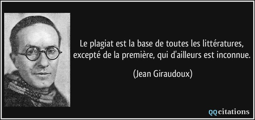 Le plagiat est la base de toutes les littératures, excepté de la première, qui d'ailleurs est inconnue.  - Jean Giraudoux