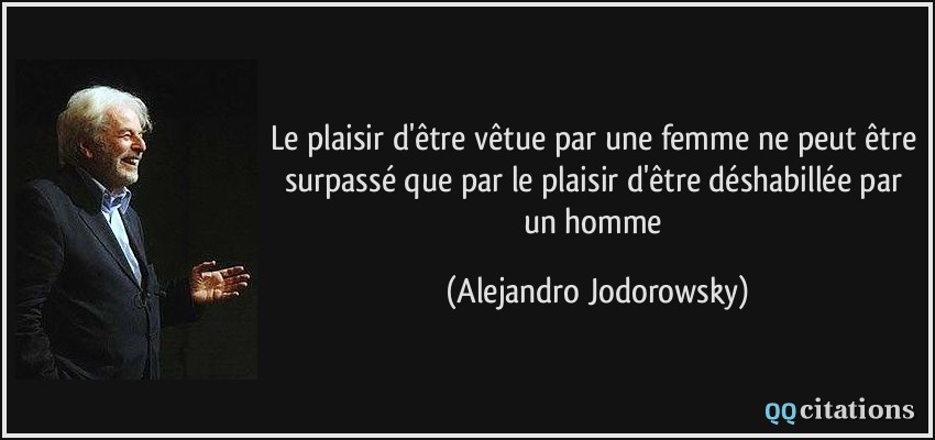 Le plaisir d'être vêtue par une femme ne peut être surpassé que par le plaisir d'être déshabillée par un homme  - Alejandro Jodorowsky