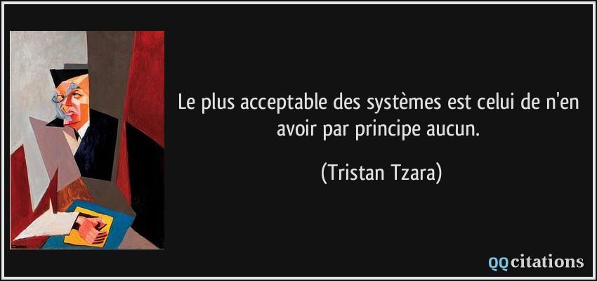 Le plus acceptable des systèmes est celui de n'en avoir par principe aucun.  - Tristan Tzara