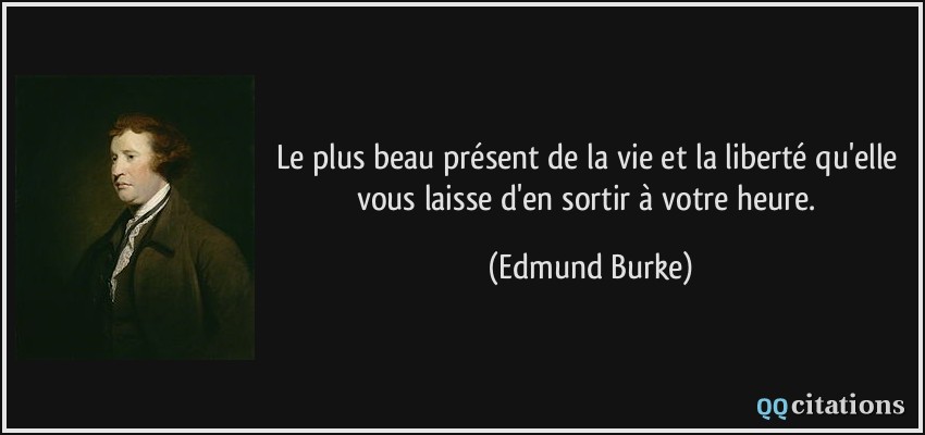 Le plus beau présent de la vie et la liberté qu'elle vous laisse d'en sortir à votre heure.  - Edmund Burke