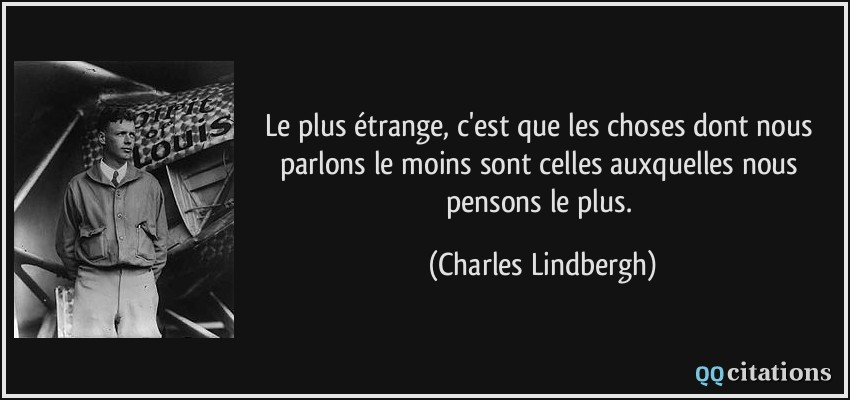 Le plus étrange, c'est que les choses dont nous parlons le moins sont celles auxquelles nous pensons le plus.  - Charles Lindbergh