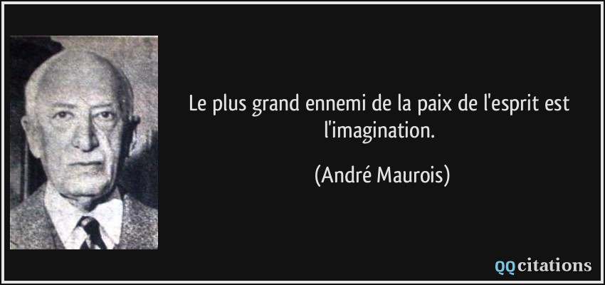 Le plus grand ennemi de la paix de l'esprit est l'imagination.  - André Maurois