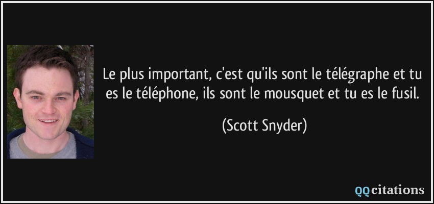 Le plus important, c'est qu'ils sont le télégraphe et tu es le téléphone, ils sont le mousquet et tu es le fusil.  - Scott Snyder