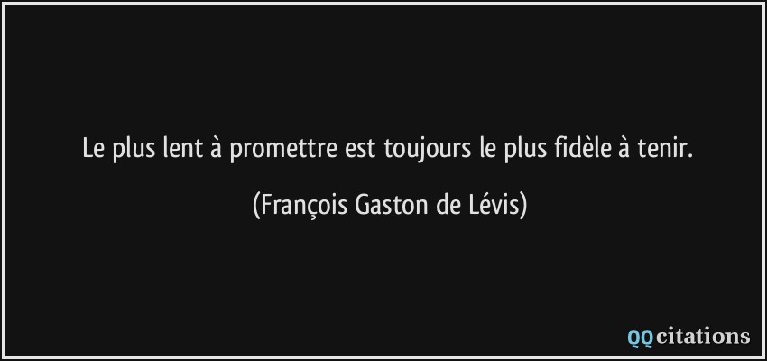 Le plus lent à promettre est toujours le plus fidèle à tenir.  - François Gaston de Lévis
