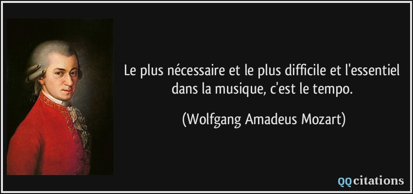 Le plus nécessaire et le plus difficile et l'essentiel dans la musique, c'est le tempo.  - Wolfgang Amadeus Mozart