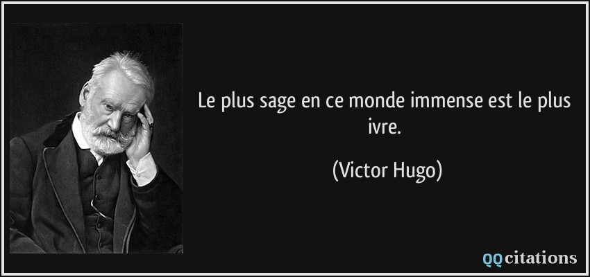 Le plus sage en ce monde immense est le plus ivre.  - Victor Hugo
