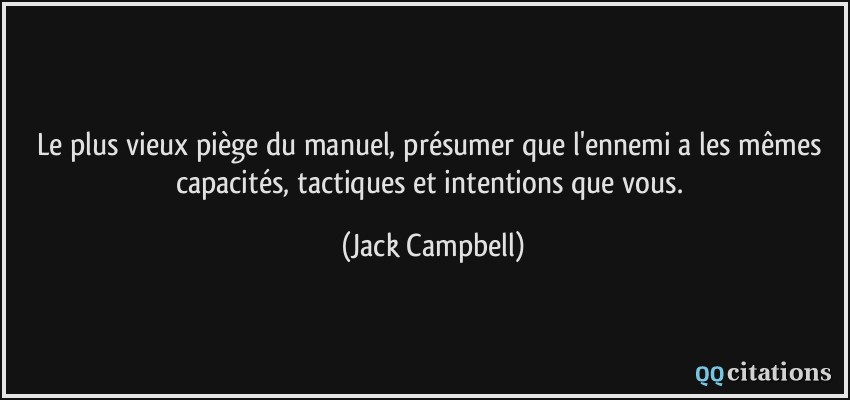 Le plus vieux piège du manuel, présumer que l'ennemi a les mêmes capacités, tactiques et intentions que vous.  - Jack Campbell