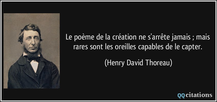 Le poème de la création ne s'arrête jamais ; mais rares sont les oreilles capables de le capter.  - Henry David Thoreau