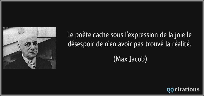 Le poète cache sous l'expression de la joie le désespoir de n'en avoir pas trouvé la réalité.  - Max Jacob