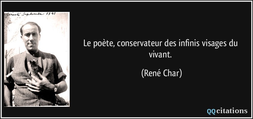 Le poète, conservateur des infinis visages du vivant.  - René Char