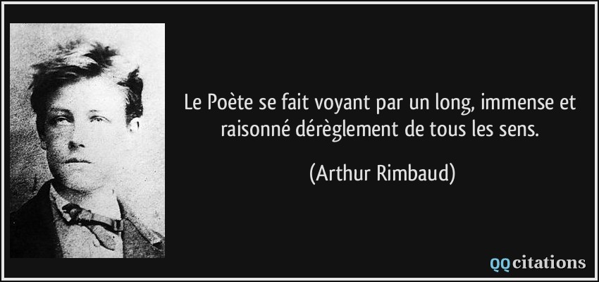 Le Poète se fait voyant par un long, immense et raisonné dérèglement de tous les sens.  - Arthur Rimbaud