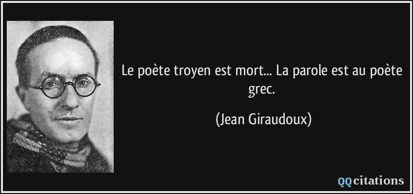 Le poète troyen est mort... La parole est au poète grec.  - Jean Giraudoux