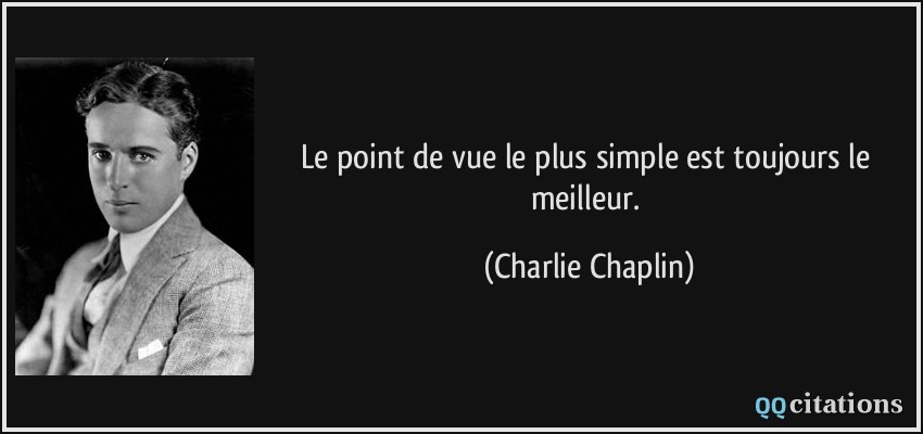 Le point de vue le plus simple est toujours le meilleur.  - Charlie Chaplin