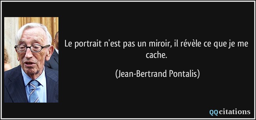 Le portrait n'est pas un miroir, il révèle ce que je me cache.  - Jean-Bertrand Pontalis