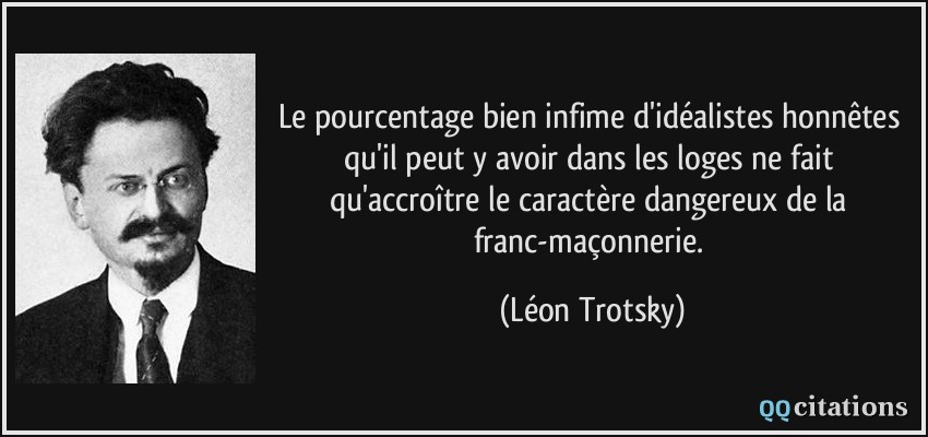 Le pourcentage bien infime d'idéalistes honnêtes qu'il peut y avoir dans les loges ne fait qu'accroître le caractère dangereux de la franc-maçonnerie.  - Léon Trotsky