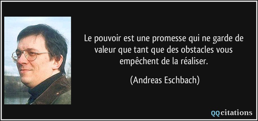 Le pouvoir est une promesse qui ne garde de valeur que tant que des obstacles vous empêchent de la réaliser.  - Andreas Eschbach
